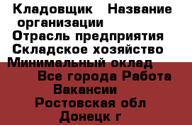 Кладовщик › Название организации ­ Maxi-Met › Отрасль предприятия ­ Складское хозяйство › Минимальный оклад ­ 30 000 - Все города Работа » Вакансии   . Ростовская обл.,Донецк г.